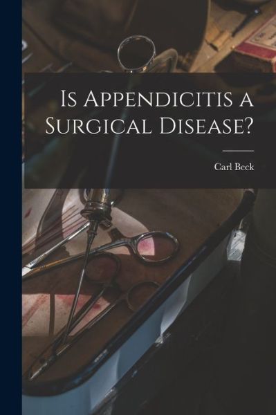 Cover for Carl 1856-1911 Beck · Is Appendicitis a Surgical Disease? (Paperback Book) (2021)