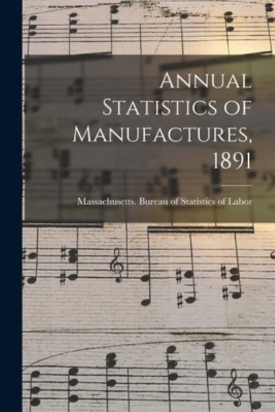 Cover for Massachusetts Bureau of Statistics O · Annual Statistics of Manufactures, 1891 (Paperback Book) (2021)