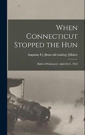 Cover for Augustin F. ] [From Old Catalog] [Maher · When Connecticut Stopped the Hun; Battle of Seicheprey, April 20-21 1918 (Bog) (2022)