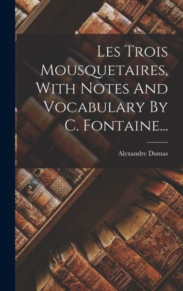 Cover for Alexandre Dumas · Les Trois Mousquetaires, With Notes And Vocabulary By C. Fontaine... (Gebundenes Buch) (2022)