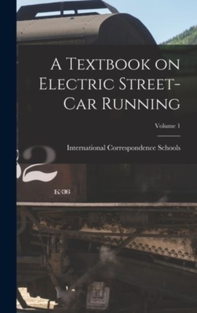 Cover for International Correspondence Schools · Textbook on Electric Street-Car Running; Volume 1 (Book) (2022)