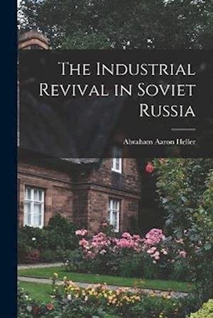 Cover for Abraham Aaron Heller · Industrial Revival in Soviet Russia (Book) (2022)