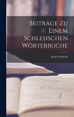 Cover for Karl Weinhold · Beitrage zu einem Schlesischen Woerterbuche (Inbunden Bok) (2022)