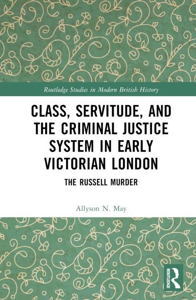Cover for May, Allyson N. (University of Western Ontario, Canada) · Class, Servitude, and the Criminal Justice System in Early Victorian London: The Russell Murder - Routledge Studies in Modern British History (Hardcover bog) (2024)