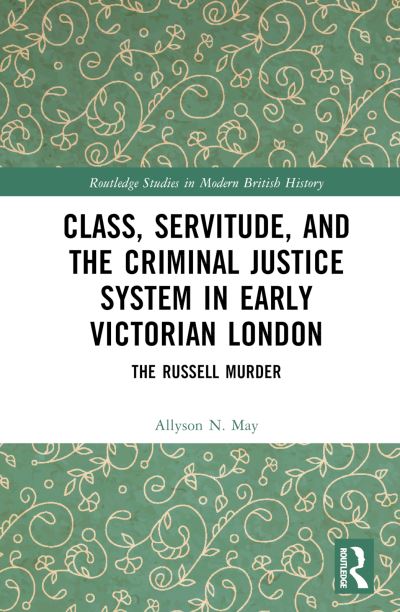 Cover for May, Allyson N. (University of Western Ontario, Canada) · Class, Servitude, and the Criminal Justice System in Early Victorian London: The Russell Murder - Routledge Studies in Modern British History (Hardcover Book) (2024)