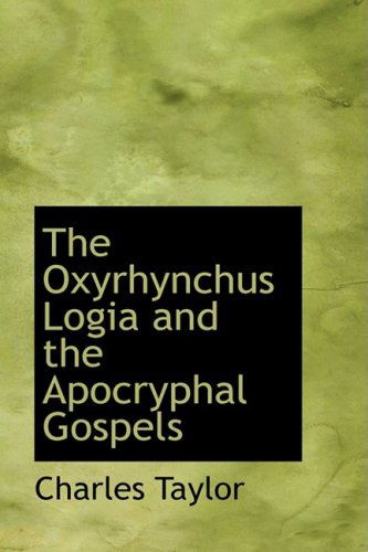 The Oxyrhynchus Logia and the Apocryphal Gospels - Charles Taylor - Books - BiblioLife - 9781103965700 - April 6, 2009