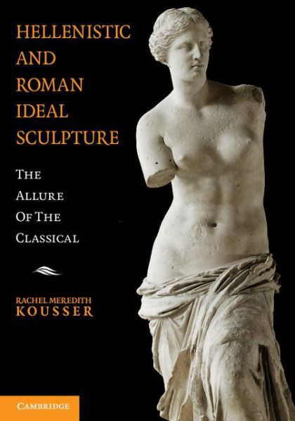 Cover for Kousser, Rachel Meredith (Brooklyn College, City University of New York) · Hellenistic and Roman Ideal Sculpture: The Allure of the Classical (Pocketbok) (2014)