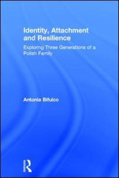 Cover for Bifulco, Antonia (University of Middlesex, UK) · Identity, Attachment and Resilience: Exploring Three Generations of a Polish Family (Hardcover Book) (2017)