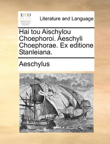 Hai Tou Aischylou Choephoroi. Aeschyli Choephorae. Ex Editione Stanleiana. - Aeschylus - Books - Gale ECCO, Print Editions - 9781140681700 - May 27, 2010