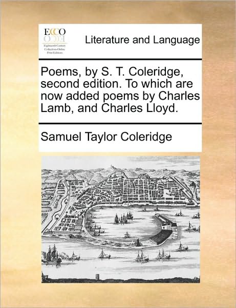 Cover for Samuel Taylor Coleridge · Poems, by S. T. Coleridge, Second Edition. to Which Are Now Added Poems by Charles Lamb, and Charles Lloyd. (Paperback Book) (2010)