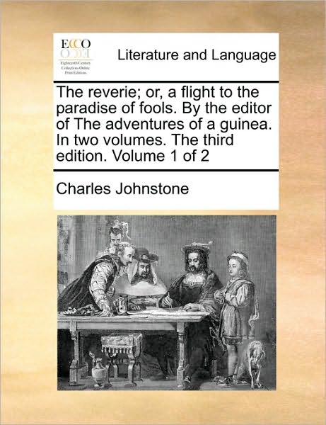 The Reverie; Or, a Flight to the Paradise of Fools. by the Editor of the Adventures of a Guinea. in Two Volumes. the Third Edition. Volume 1 of 2 - Charles Johnstone - Books - Gale Ecco, Print Editions - 9781170675700 - June 10, 2010