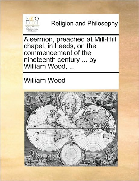 Cover for William Wood · A Sermon, Preached at Mill-hill Chapel, in Leeds, on the Commencement of the Nineteenth Century ... by William Wood, ... (Paperback Book) (2010)