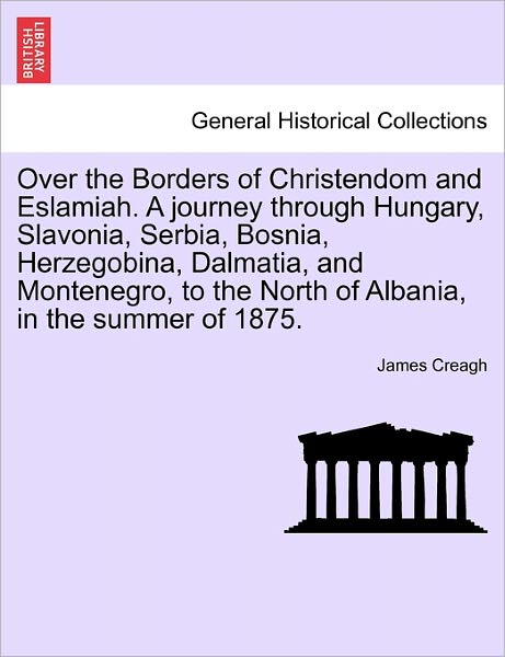 Cover for James Creagh · Over the Borders of Christendom and Eslamiah. a Journey Through Hungary, Slavonia, Serbia, Bosnia, Herzegobina, Dalmatia, and Montenegro, to the North (Paperback Book) (2011)