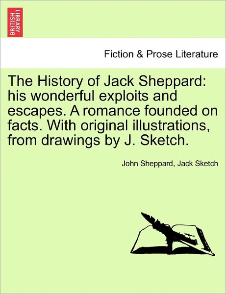 The History of Jack Sheppard: His Wonderful Exploits and Escapes. a Romance Founded on Facts. with Original Illustrations, from Drawings by J. Sketch. - John Sheppard - Böcker - British Library, Historical Print Editio - 9781241236700 - 17 mars 2011