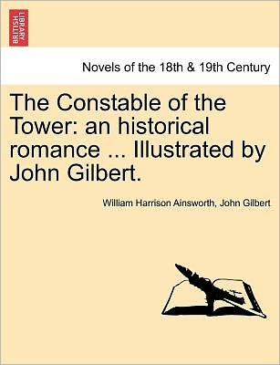Cover for William Harrison Ainsworth · The Constable of the Tower: an Historical Romance ... Illustrated by John Gilbert. Vol. III (Paperback Book) (2011)