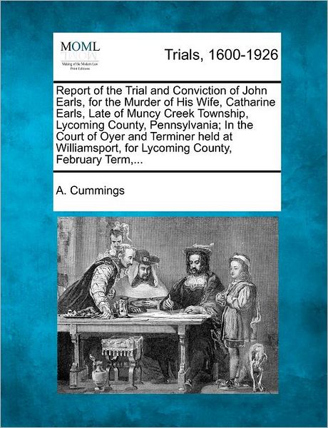 Cover for A Cummings · Report of the Trial and Conviction of John Earls, for the Murder of His Wife, Catharine Earls, Late of Muncy Creek Township, Lycoming County, Pennsylv (Paperback Book) (2012)