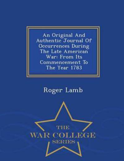 Cover for Roger Lamb · An Original and Authentic Journal of Occurrences During the Late American War: from Its Commencement to the Year 1783 - War College Series (Paperback Book) (2015)