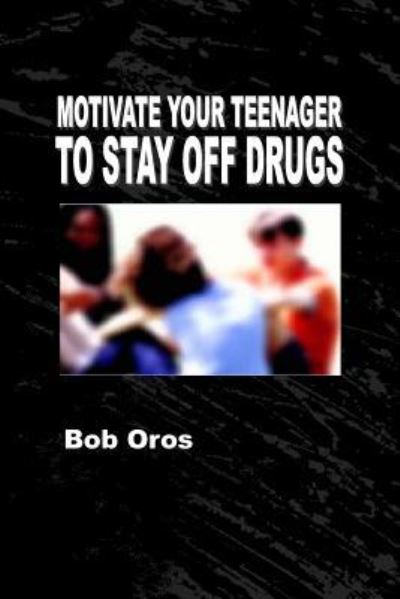 Cover for Bob Oros · Motivate Your Teenager to Stay off Drugs (Paperback Book) (2016)