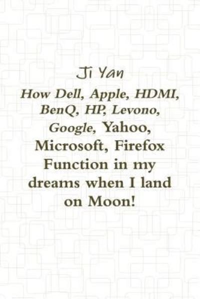 How Dell, Apple, HDMI, BenQ, HP, Levono, Google, Yahoo, Microsoft, Firefox Function in my dreams when I land on Moon! - Ji Yan - Books - Lulu.com - 9781387387700 - November 26, 2017