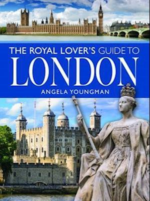 The Royal Lover's Guide to London - City Guides - Angela Youngman - Books - Pen & Sword Books Ltd - 9781399001700 - March 13, 2023