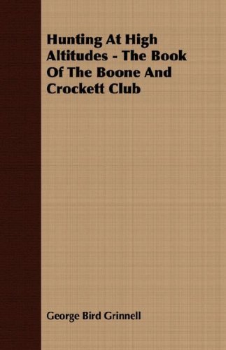 Hunting At High Altitudes - The Book Of The Boone And Crockett Club - George Bird Grinnell - Kirjat - Read Books - 9781406710700 - torstai 15. maaliskuuta 2007