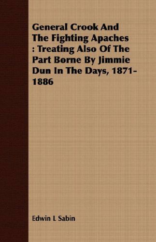 Cover for Edwin L Sabin · General Crook and the Fighting Apaches: Treating Also of the Part Borne by Jimmie Dun in the Days, 1871-1886 (Paperback Book) (2008)