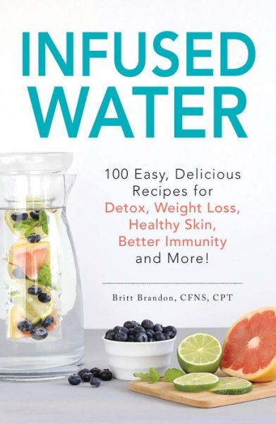 Cover for Britt Brandon · Infused Water: 100 Easy, Delicious Recipes for Detox, Weight Loss, Healthy Skin, Better Immunity, and More! (Paperback Book) (2016)