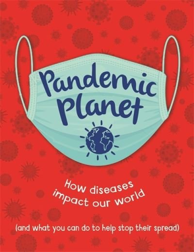 Cover for Anna Claybourne · Pandemic Planet: How diseases impact our world (and what you can do to help stop their spread) (Hardcover Book) (2021)
