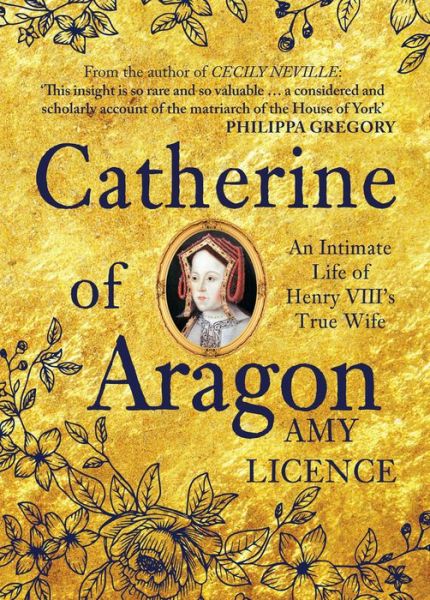 Cover for Amy Licence · Catherine of Aragon: An Intimate Life of Henry VIII's True Wife (Hardcover Book) (2016)