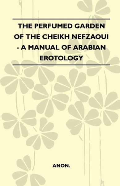 The Perfumed Garden of the Cheikh Nefzaoui - a Manual of Arabian Erotology - Anon - Books - Hicks Press - 9781446521700 - February 8, 2011