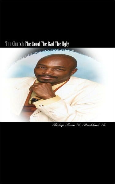 Cover for Rev Kevin D Strickland Sr · The Church the Good the Bad the Ugly: an Inside Look at the Church (Paperback Book) (2010)