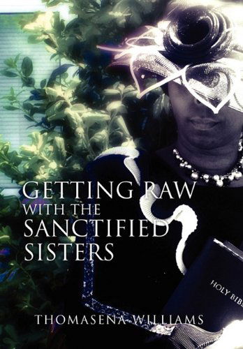 Getting Raw with the Sanctified Sisters - Thomasena Williams - Books - Xlibris - 9781456885700 - May 21, 2011
