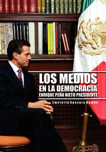 Cover for Emeterio Guevara Ramos · Los Medios en La Democracia Enrique Pe a Nieto Presidente (Hardcover Book) [Spanish edition] (2012)