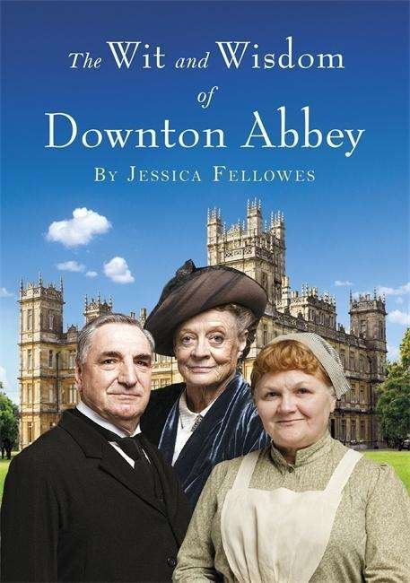 The Wit and Wisdom of Downton Abbey - Jessica Fellowes - Böcker - Headline Publishing Group - 9781472229700 - 10 september 2015