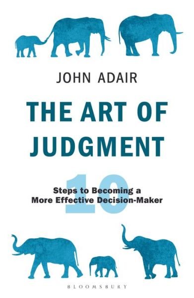 The Art of Judgment: 10 Steps to Becoming a More Effective Decision-Maker - The John Adair Masterclass Series - John Adair - Książki - Bloomsbury Publishing PLC - 9781472980700 - 9 lipca 2020