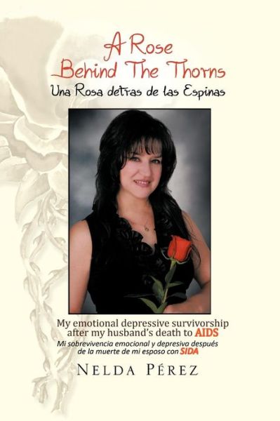 Cover for Nelda Perez · A Rose Behind the Thorns: My Emotional Depressive Survivorship After My Husband's Death to Aids Mi Sobrevivencia Emocional Y Depresiva Después De La Muerte De Mi Esposo Con Sida (Paperback Book) [Multilingual edition] (2012)