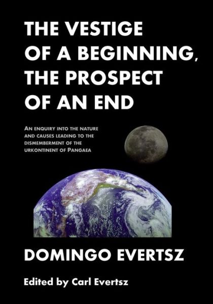 Cover for Domingo a a Evertsz · The Vestige of a Beginning, the Prospect of an End: an Enquiry into the Nature and Causes Leading to the Dismemberment of the Urkontinent of Pangea (Paperback Book) (2013)