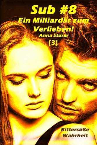 Cover for Anna Sturm · Sub #8 - Ein Milliardär Zum Verlieben! (3): Bittersüße Wahrheit (Sub #8 - Reihe) (German Edition) (Taschenbuch) [German edition] (2013)