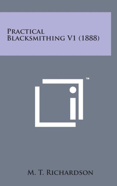 Cover for M T Richardson · Practical Blacksmithing V1 (1888) (Hardcover Book) (2014)