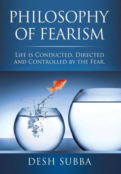 Philosophy of Fearism: Life Is Conducted, Directed and Controlled by the Fear. - Desh Subba - Books - Xlibris - 9781499004700 - July 17, 2014