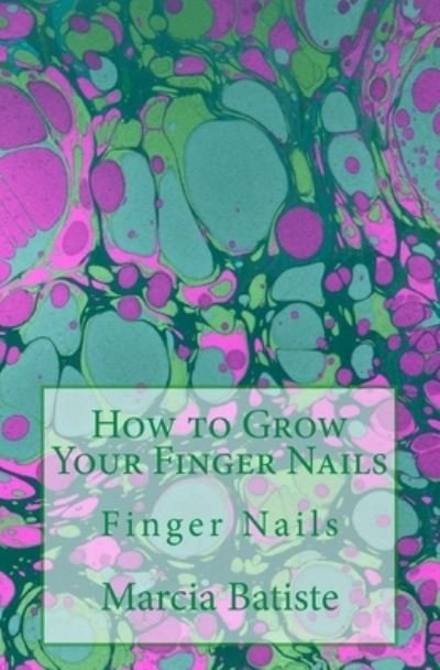 How to Grow Your Finger Nails - Marcia Batiste - Kirjat - Createspace Independent Publishing Platf - 9781503248700 - sunnuntai 16. marraskuuta 2014