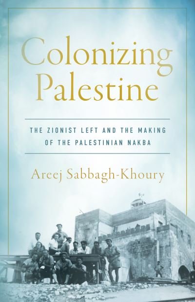 Cover for Areej Sabbagh-Khoury · Colonizing Palestine: The Zionist Left and the Making of the Palestinian Nakba - Stanford Studies in Middle Eastern and Islamic Societies and Cultures (Hardcover bog) (2023)