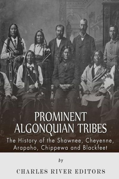Cover for Charles River Editors · Prominent Algonquian Tribes: the History of the Shawnee, Cheyenne, Arapaho, Chippewa, and Blackfeet (Paperback Book) (2015)