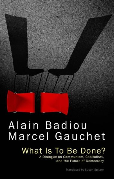 Cover for Badiou, Alain (l'Ecole normale superieure) · What Is To Be Done?: A Dialogue on Communism, Capitalism, and the Future of Democracy (Hardcover Book) (2015)