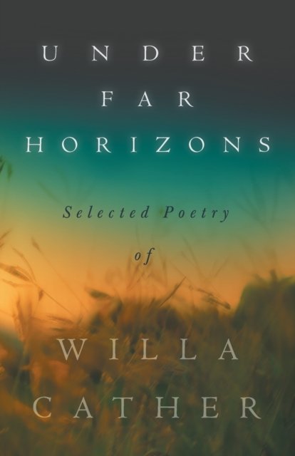 Under Far Horizons - Selected Poetry of Willa Cather - Willa Cather - Kirjat - Read Books - 9781528720700 - tiistai 27. syyskuuta 2022