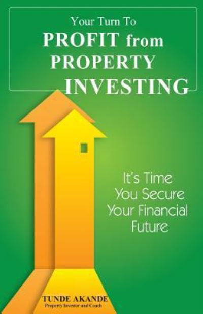 Your Turn to Profit from Property Investing - Tunde Akande - Kirjat - Createspace Independent Publishing Platf - 9781535100700 - maanantai 1. elokuuta 2016