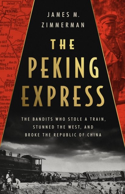 The Peking Express: The Bandits Who Stole a Train, Stunned the West, and Broke the Republic of China - James M. Zimmerman - Bøker - PublicAffairs,U.S. - 9781541701700 - 4. mai 2023