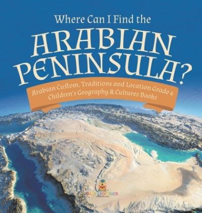 Cover for Baby Professor · Where Can I Find the Arabian Peninsula? Arabian Custom, Traditions and Location Grade 6 Children's Geography &amp; Cultures Books (Hardcover Book) (2021)