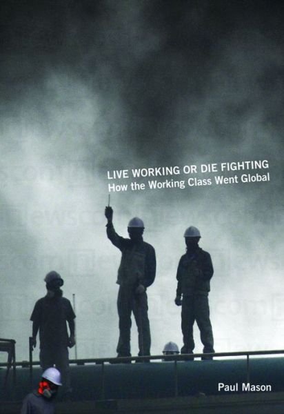 Live Working or Die Fighting: How the Working Class Went Global - Paul Mason - Books - Haymarket Books - 9781608460700 - July 1, 2010