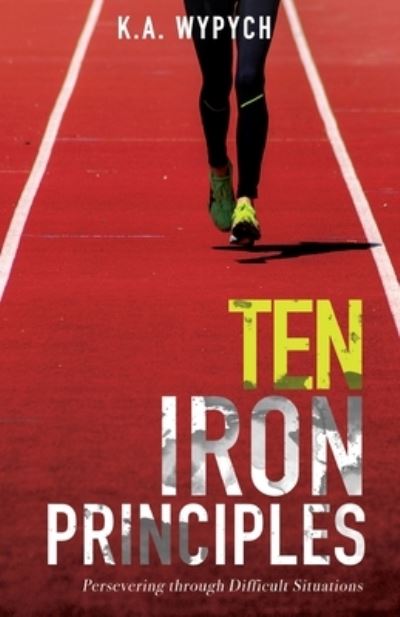 Ten Iron Principles - K a Wypych - Books - Emerald House Group - 9781620208700 - September 13, 2019